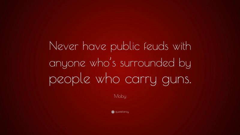 Moby Quote: “Never have public feuds with anyone who’s surrounded by people who carry guns.”