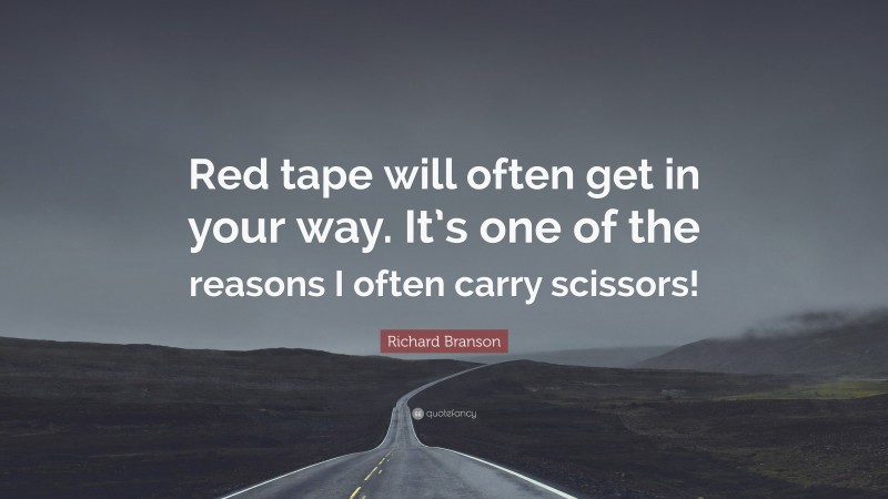 Richard Branson Quote: “Red tape will often get in your way. It’s one of the reasons I often carry scissors!”
