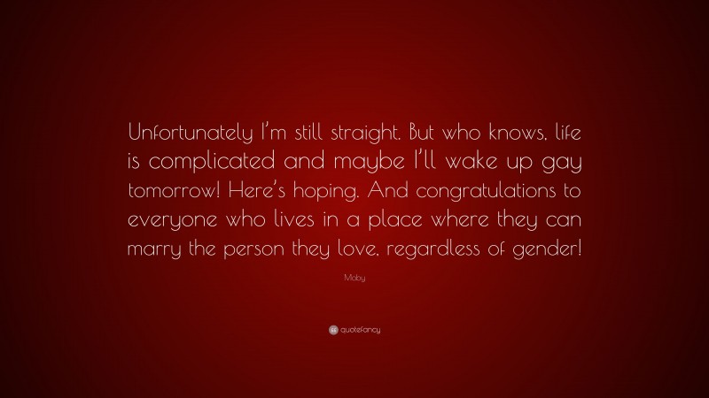 Moby Quote: “Unfortunately I’m still straight. But who knows, life is complicated and maybe I’ll wake up gay tomorrow! Here’s hoping. And congratulations to everyone who lives in a place where they can marry the person they love, regardless of gender!”