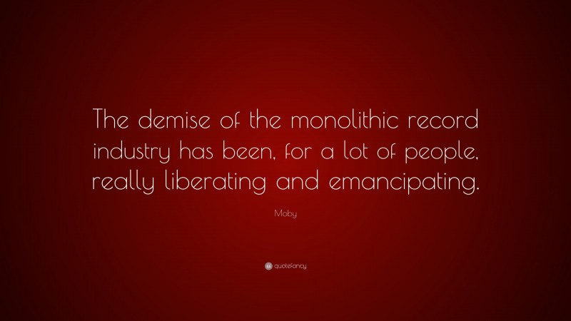 Moby Quote: “The demise of the monolithic record industry has been, for a lot of people, really liberating and emancipating.”