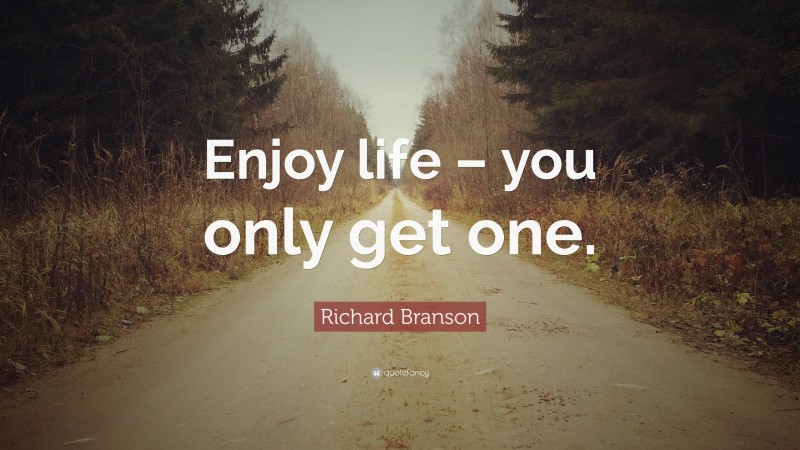 Richard Branson Quote: “Enjoy life – you only get one.”