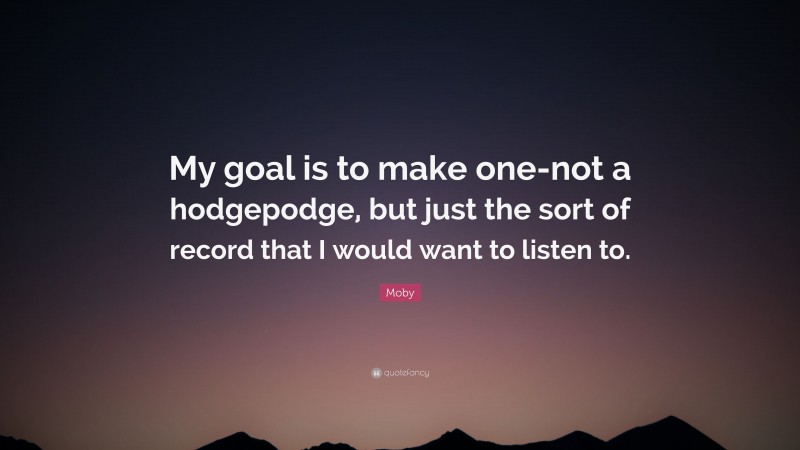 Moby Quote: “My goal is to make one-not a hodgepodge, but just the sort of record that I would want to listen to.”