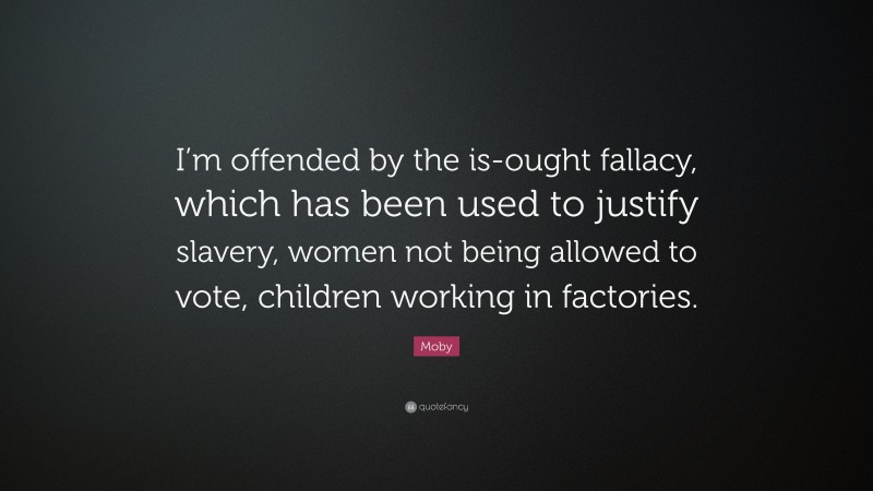 Moby Quote: “I’m offended by the is-ought fallacy, which has been used to justify slavery, women not being allowed to vote, children working in factories.”