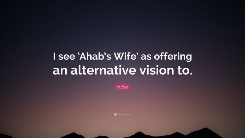 Moby Quote: “I see ‘Ahab’s Wife’ as offering an alternative vision to.”