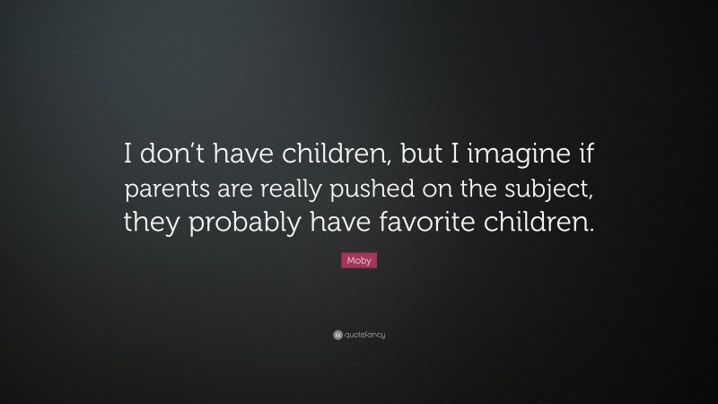 Moby Quote: “I don’t have children, but I imagine if parents are really pushed on the subject, they probably have favorite children.”