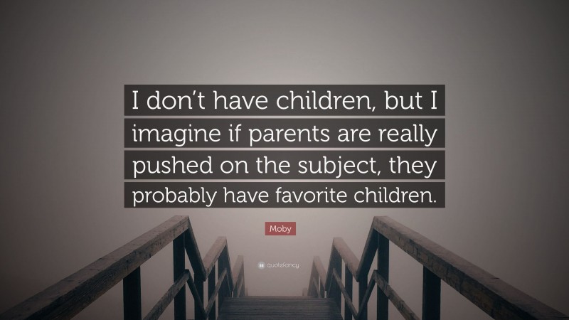 Moby Quote: “I don’t have children, but I imagine if parents are really pushed on the subject, they probably have favorite children.”