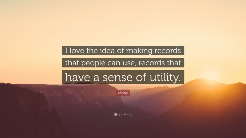 Moby Quote: “I love the idea of making records that people can use, records that have a sense of utility.”