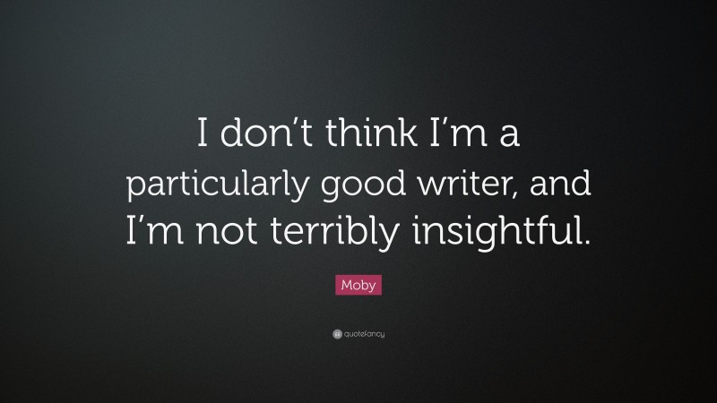 Moby Quote: “I don’t think I’m a particularly good writer, and I’m not terribly insightful.”
