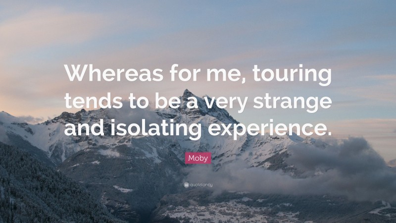 Moby Quote: “Whereas for me, touring tends to be a very strange and isolating experience.”
