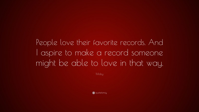 Moby Quote: “People love their favorite records. And I aspire to make a record someone might be able to love in that way.”