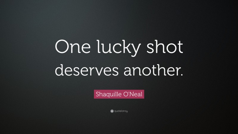 Shaquille O'Neal Quote: “One lucky shot deserves another.”