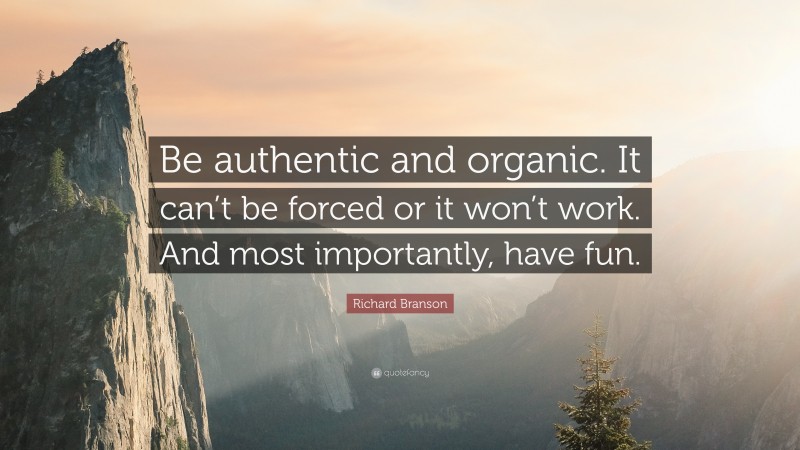 Richard Branson Quote: “Be authentic and organic. It can’t be forced or it won’t work. And most importantly, have fun.”