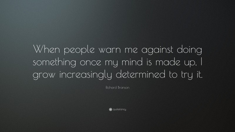 Richard Branson Quote: “When people warn me against doing something once my mind is made up, I grow increasingly determined to try it.”