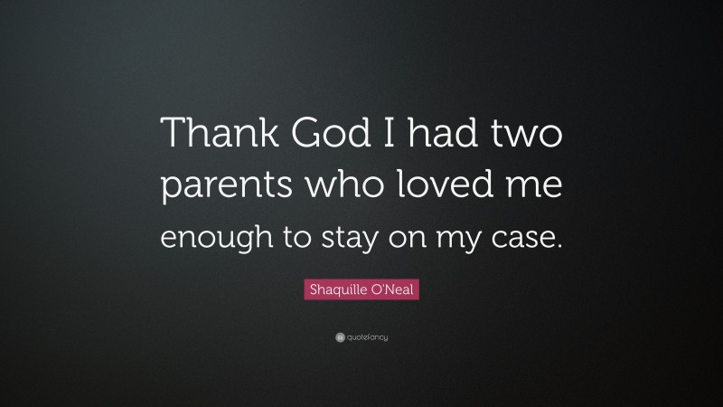 Shaquille O'Neal Quote: “Thank God I had two parents who loved me enough to stay on my case.”