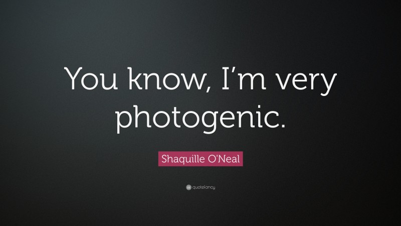 Shaquille O'Neal Quote: “You know, I’m very photogenic.”