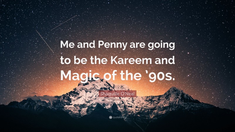 Shaquille O'Neal Quote: “Me and Penny are going to be the Kareem and Magic of the ’90s.”