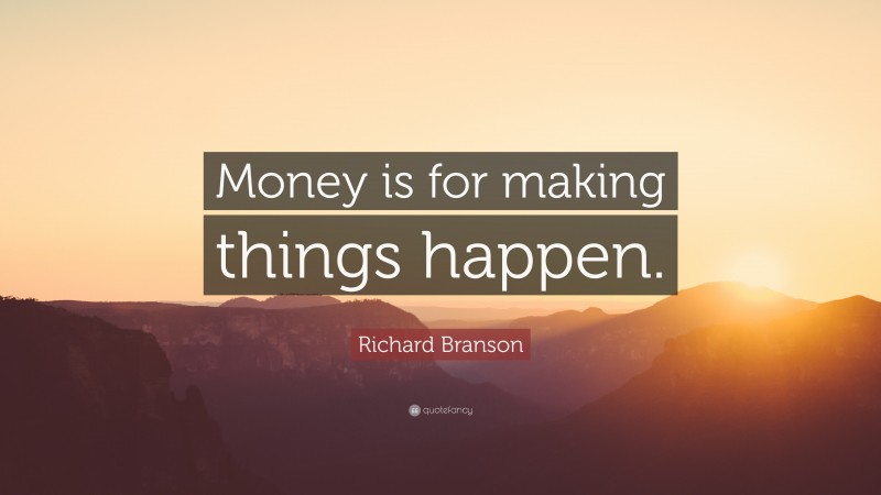 Richard Branson Quote: “Money is for making things happen.”
