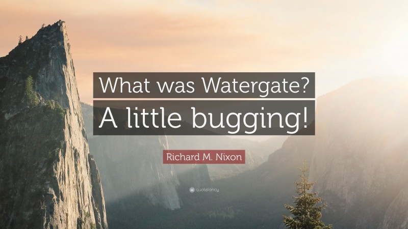 Richard M. Nixon Quote: “What was Watergate? A little bugging!”