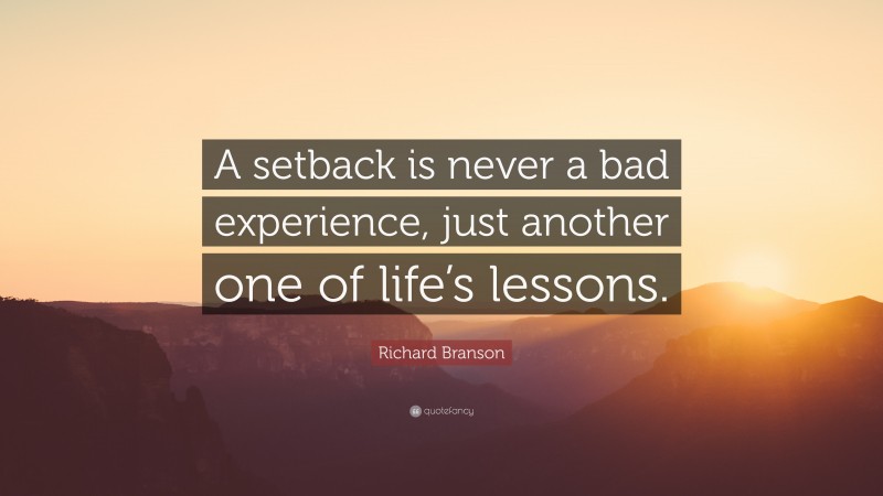 Richard Branson Quote: “A setback is never a bad experience, just another one of life’s lessons.”