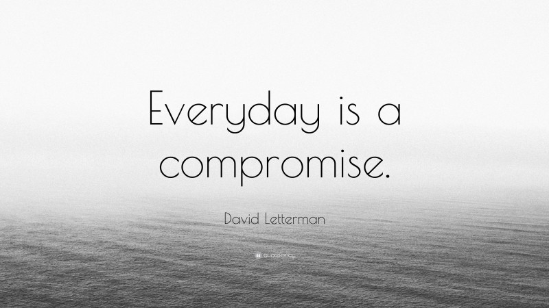 David Letterman Quote: “Everyday is a compromise.”