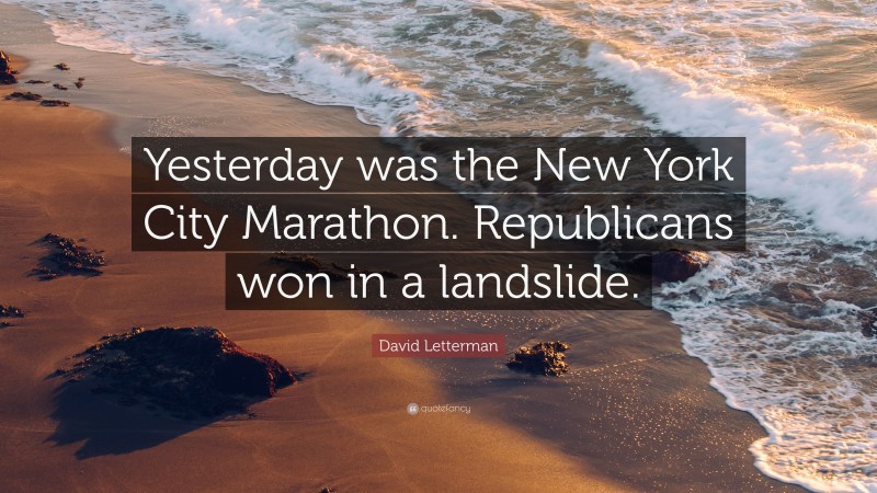 David Letterman Quote: “Yesterday was the New York City Marathon. Republicans won in a landslide.”