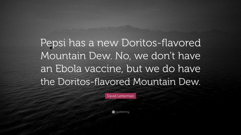 David Letterman Quote: “Pepsi has a new Doritos-flavored Mountain Dew. No, we don’t have an Ebola vaccine, but we do have the Doritos-flavored Mountain Dew.”