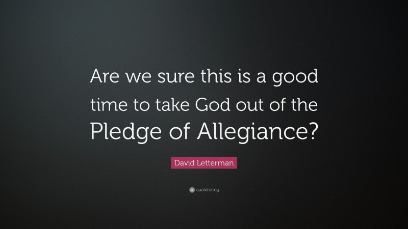 David Letterman Quote: “Are we sure this is a good time to take God out of the Pledge of Allegiance?”