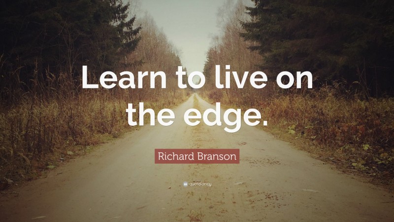 Richard Branson Quote: “Learn to live on the edge.”