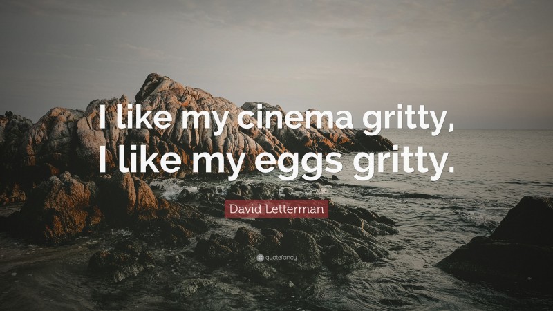 David Letterman Quote: “I like my cinema gritty, I like my eggs gritty.”