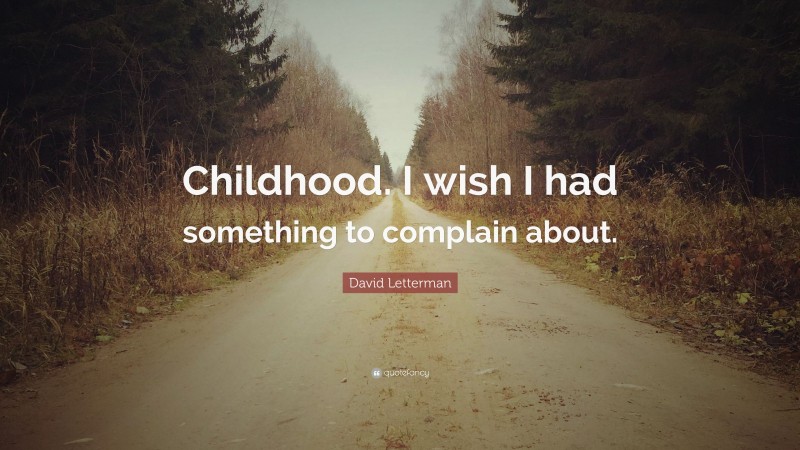 David Letterman Quote: “Childhood. I wish I had something to complain about.”