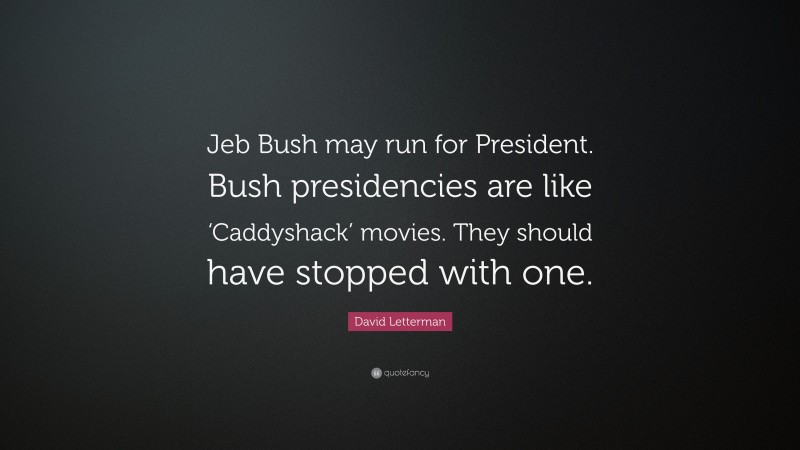 David Letterman Quote: “Jeb Bush may run for President. Bush presidencies are like ‘Caddyshack’ movies. They should have stopped with one.”