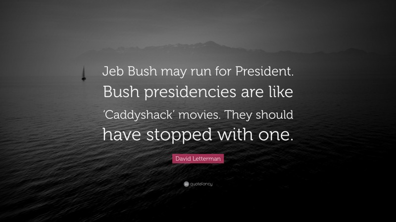 David Letterman Quote: “Jeb Bush may run for President. Bush presidencies are like ‘Caddyshack’ movies. They should have stopped with one.”