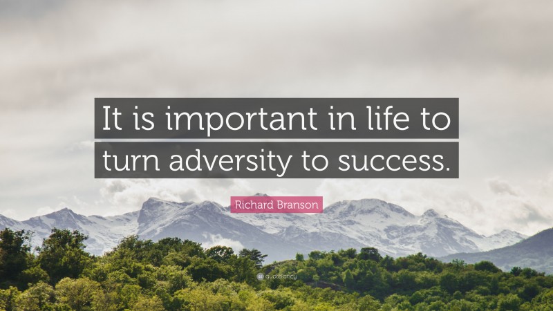 Richard Branson Quote: “It is important in life to turn adversity to success.”