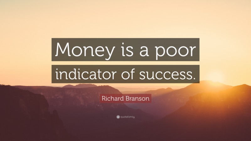 Richard Branson Quote: “Money is a poor indicator of success.”
