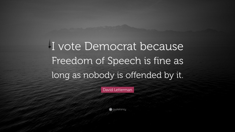 David Letterman Quote: “I vote Democrat because Freedom of Speech is fine as long as nobody is offended by it.”