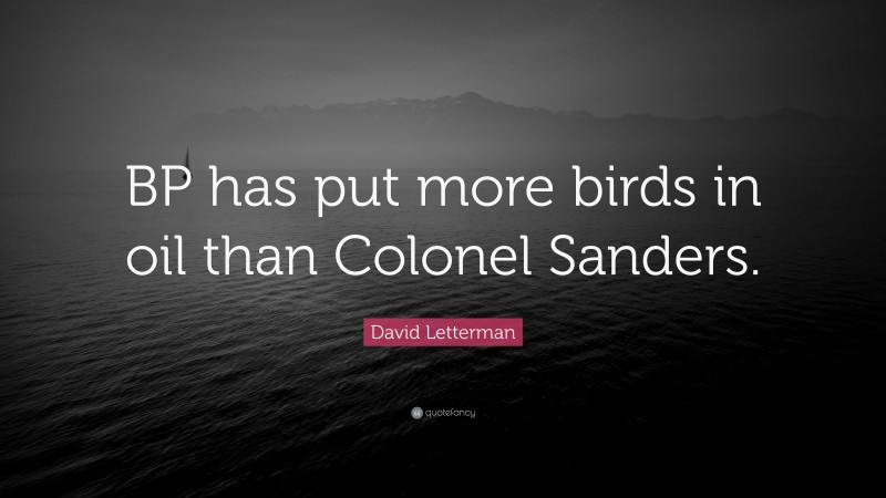 David Letterman Quote: “BP has put more birds in oil than Colonel Sanders.”