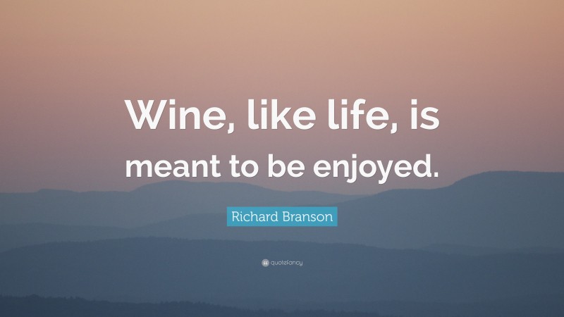 Richard Branson Quote: “Wine, like life, is meant to be enjoyed.”