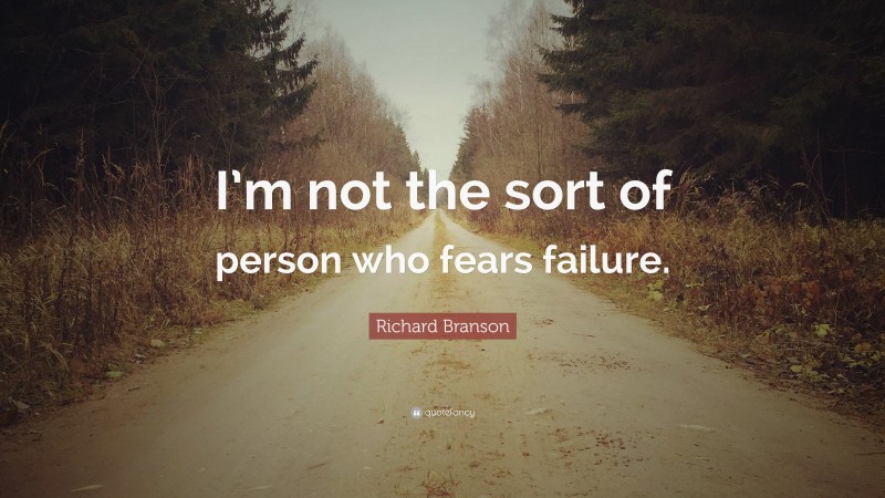 Richard Branson Quote: “I’m not the sort of person who fears failure.”