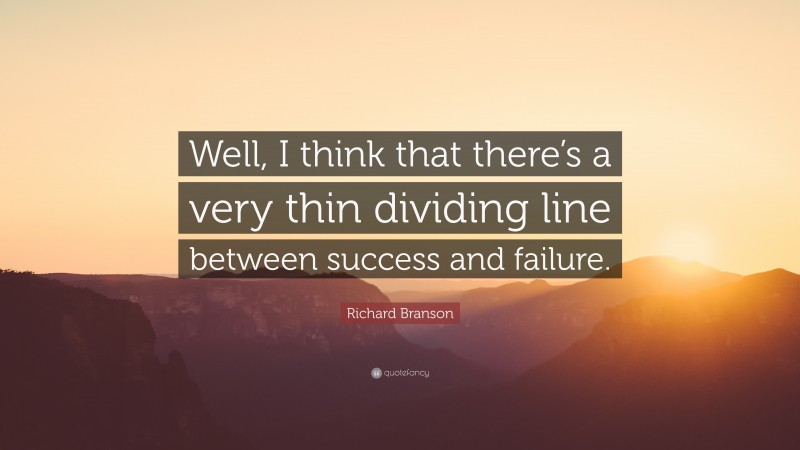 Richard Branson Quote: “Well, I think that there’s a very thin dividing line between success and failure.”