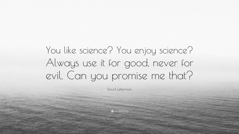 David Letterman Quote: “You like science? You enjoy science? Always use it for good, never for evil. Can you promise me that?”