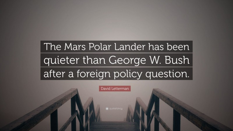 David Letterman Quote: “The Mars Polar Lander has been quieter than George W. Bush after a foreign policy question.”