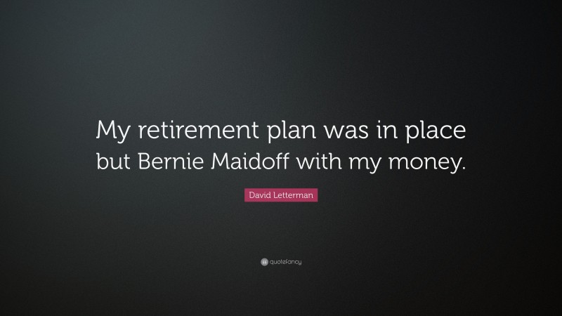 David Letterman Quote: “My retirement plan was in place but Bernie Maidoff with my money.”