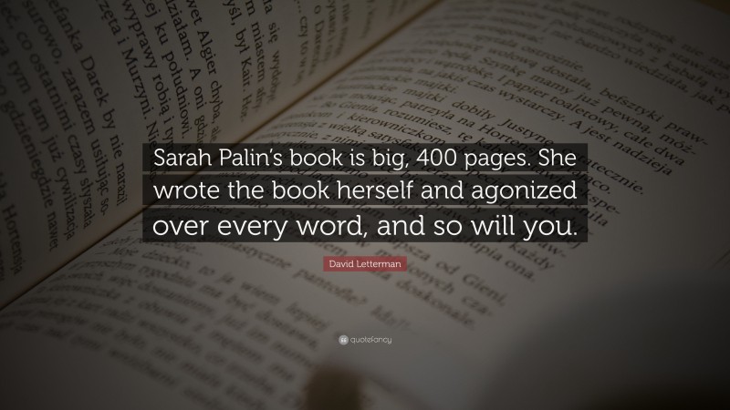 David Letterman Quote: “Sarah Palin’s book is big, 400 pages. She wrote the book herself and agonized over every word, and so will you.”