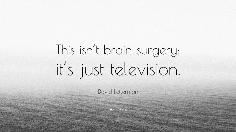 David Letterman Quote: “This isn’t brain surgery; it’s just television.”