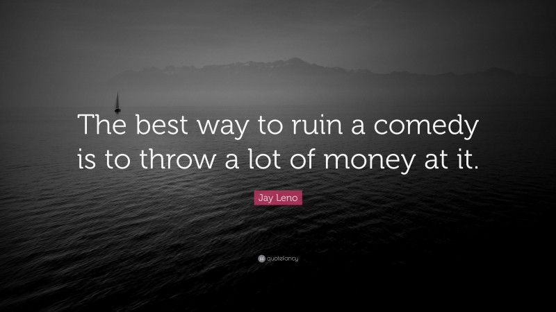 Jay Leno Quote: “The best way to ruin a comedy is to throw a lot of money at it.”