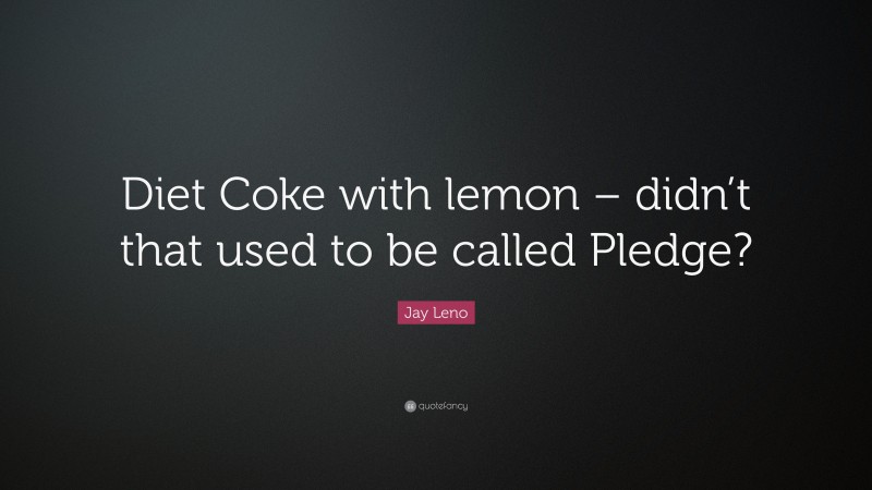 Jay Leno Quote: “Diet Coke with lemon – didn’t that used to be called Pledge?”
