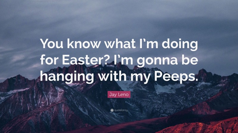 Jay Leno Quote: “You know what I’m doing for Easter? I’m gonna be hanging with my Peeps.”