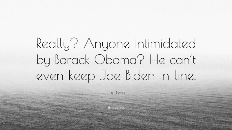 Jay Leno Quote: “Really? Anyone intimidated by Barack Obama? He can’t even keep Joe Biden in line.”