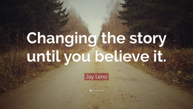 Jay Leno Quote: “Changing the story until you believe it.”