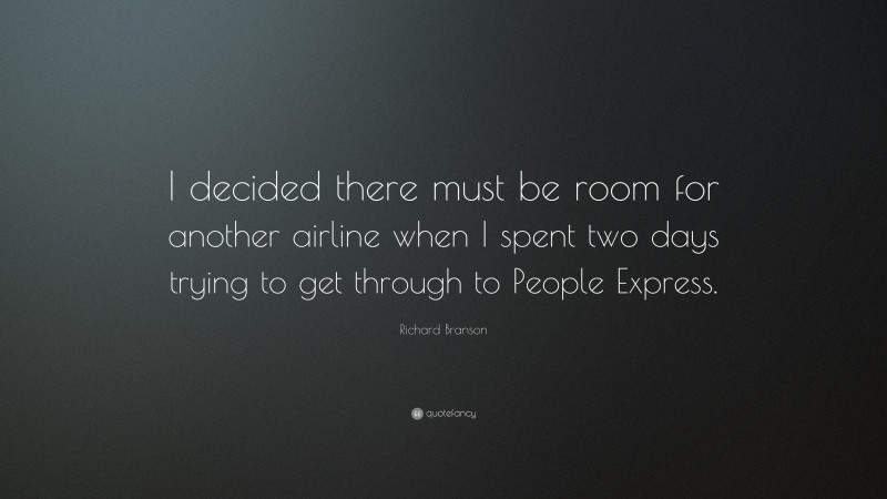 Richard Branson Quote: “I decided there must be room for another airline when I spent two days trying to get through to People Express.”